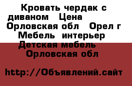 Кровать чердак с диваном › Цена ­ 15 000 - Орловская обл., Орел г. Мебель, интерьер » Детская мебель   . Орловская обл.